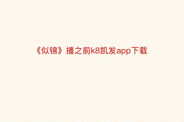 《似锦》播之前k8凯发app下载