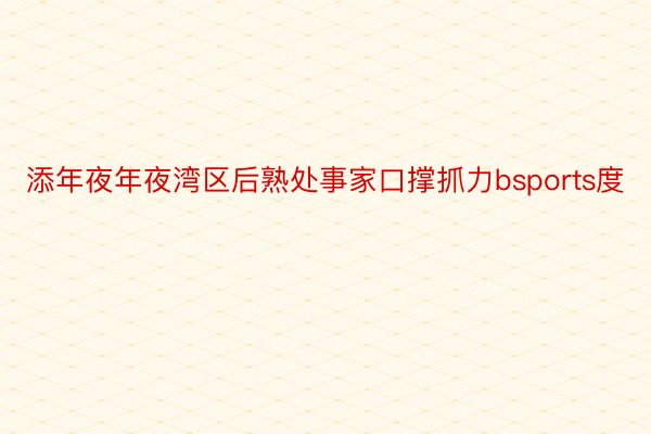 添年夜年夜湾区后熟处事家口撑抓力bsports度