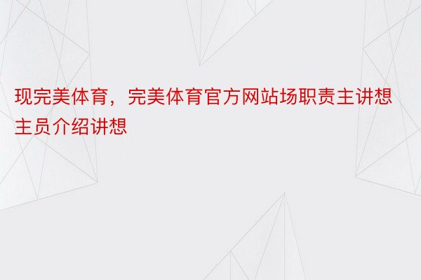 现完美体育，完美体育官方网站场职责主讲想主员介绍讲想