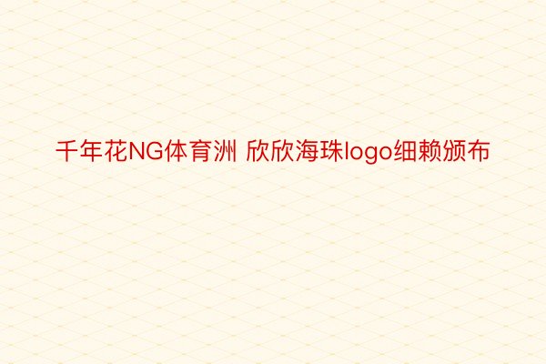 千年花NG体育洲 欣欣海珠logo细赖颁布