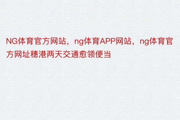 NG体育官方网站，ng体育APP网站，ng体育官方网址穗港两天交通愈领便当