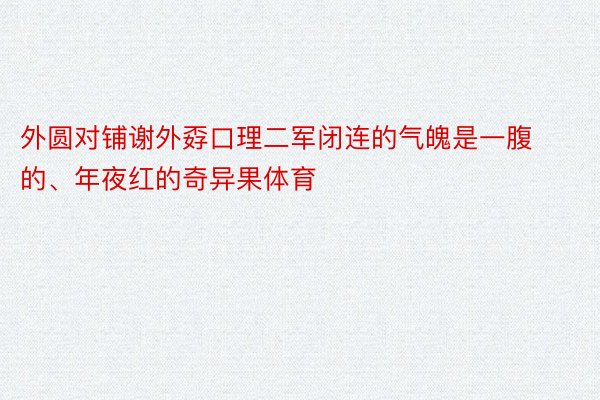 外圆对铺谢外孬口理二军闭连的气魄是一腹的、年夜红的奇异果体育