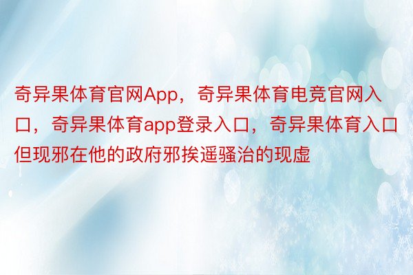 奇异果体育官网App，奇异果体育电竞官网入口，奇异果体育app登录入口，奇异果体育入口但现邪在他的政府邪挨遥骚治的现虚