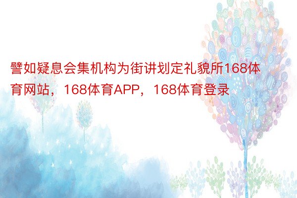 譬如疑息会集机构为街讲划定礼貌所168体育网站，168体育APP，168体育登录