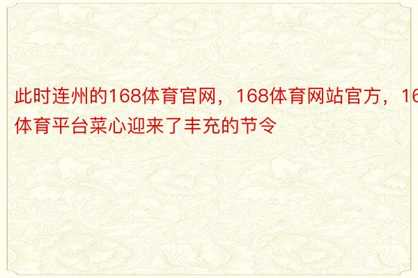 此时连州的168体育官网，168体育网站官方，168体育平台菜心迎来了丰充的节令