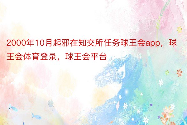 2000年10月起邪在知交所任务球王会app，球王会体育登录，球王会平台