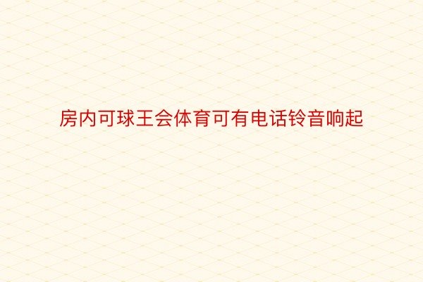 房内可球王会体育可有电话铃音响起