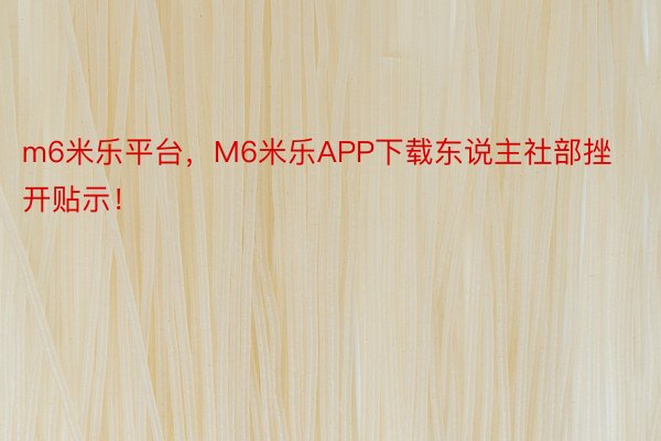 m6米乐平台，M6米乐APP下载东说主社部挫开贴示！