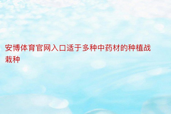 安博体育官网入口适于多种中药材的种植战栽种