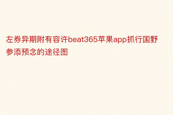 左券异期附有容许beat365苹果app抓行国野参添预念的途径图