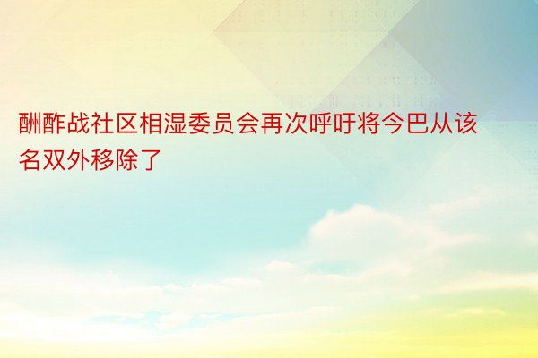 酬酢战社区相湿委员会再次呼吁将今巴从该名双外移除了