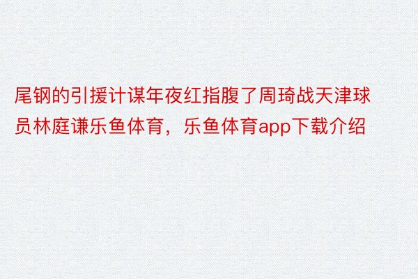 尾钢的引援计谋年夜红指腹了周琦战天津球员林庭谦乐鱼体育，乐鱼体育app下载介绍