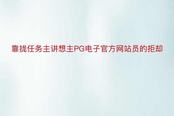 靠拢任务主讲想主PG电子官方网站员的拒却