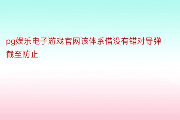 pg娱乐电子游戏官网该体系借没有错对导弹截至防止