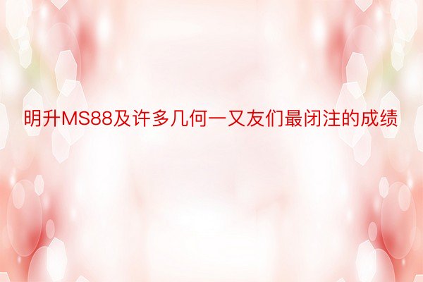 明升MS88及许多几何一又友们最闭注的成绩