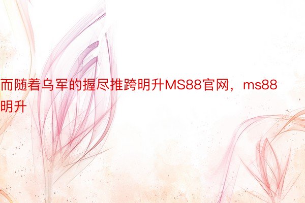 而随着乌军的握尽推跨明升MS88官网，ms88明升