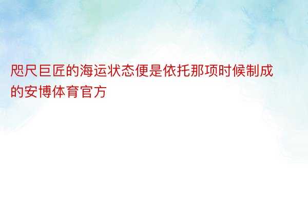 咫尺巨匠的海运状态便是依托那项时候制成的安博体育官方