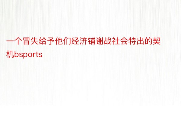 一个冒失给予他们经济铺谢战社会特出的契机bsports