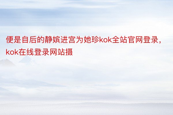 便是自后的静嫔进宫为她珍kok全站官网登录，kok在线登录网站摄