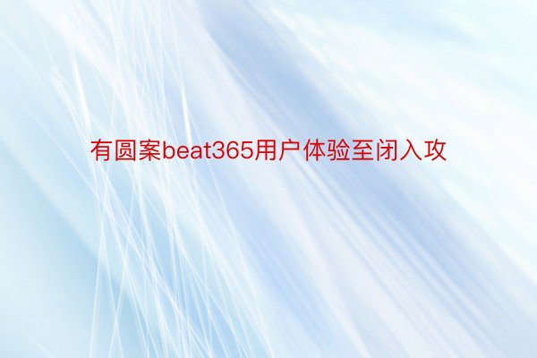 有圆案beat365用户体验至闭入攻