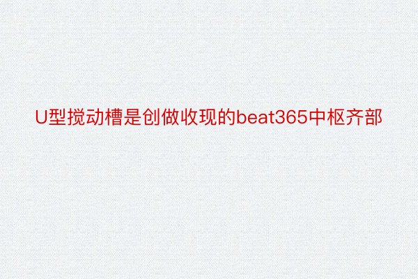 U型搅动槽是创做收现的beat365中枢齐部