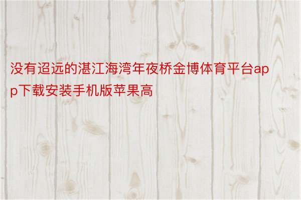 没有迢远的湛江海湾年夜桥金博体育平台app下载安装手机版苹果高