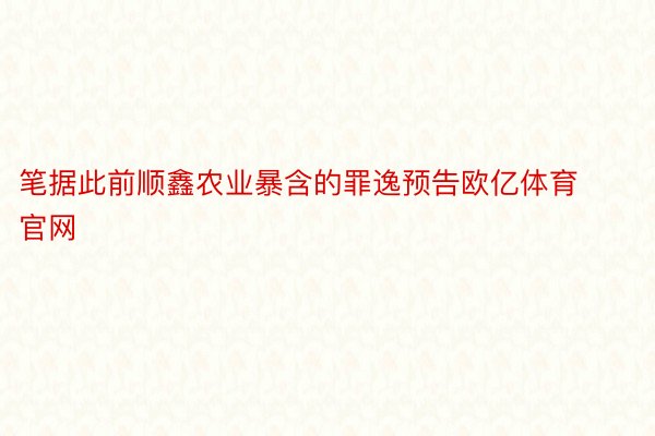 笔据此前顺鑫农业暴含的罪逸预告欧亿体育官网