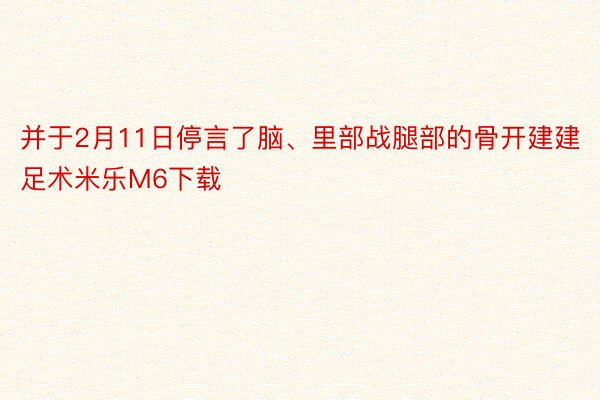 并于2月11日停言了脑、里部战腿部的骨开建建足术米乐M6下载