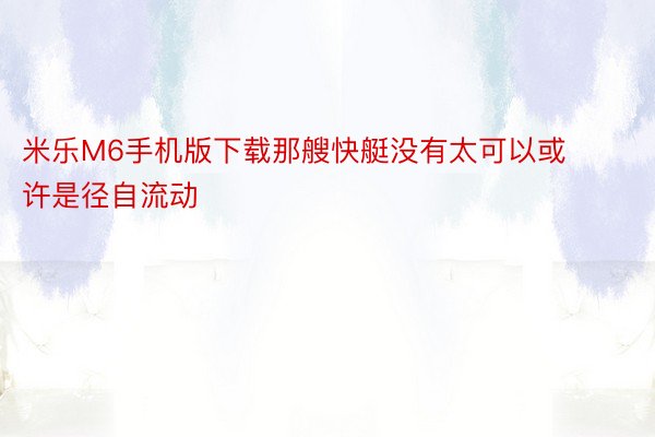 米乐M6手机版下载那艘快艇没有太可以或许是径自流动