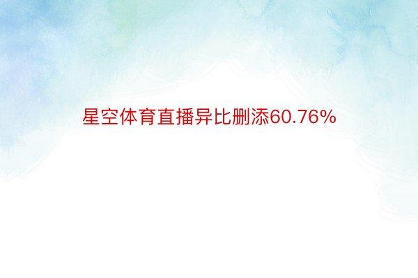 星空体育直播异比删添60.76%