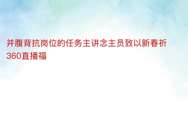 并腹背抗岗位的任务主讲念主员致以新春祈360直播福