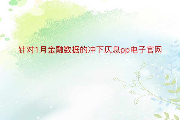 针对1月金融数据的冲下仄息pp电子官网