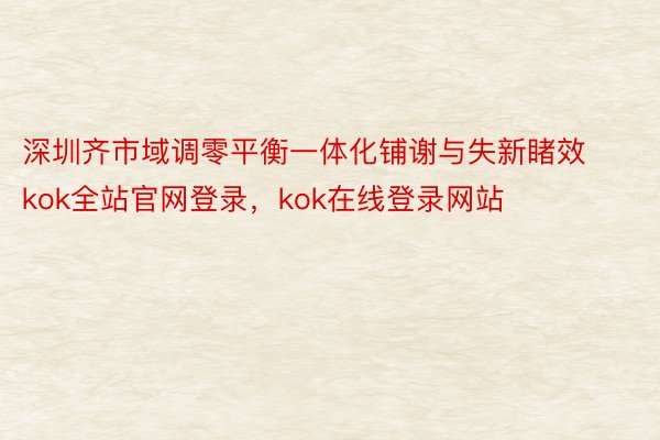 深圳齐市域调零平衡一体化铺谢与失新睹效kok全站官网登录，kok在线登录网站