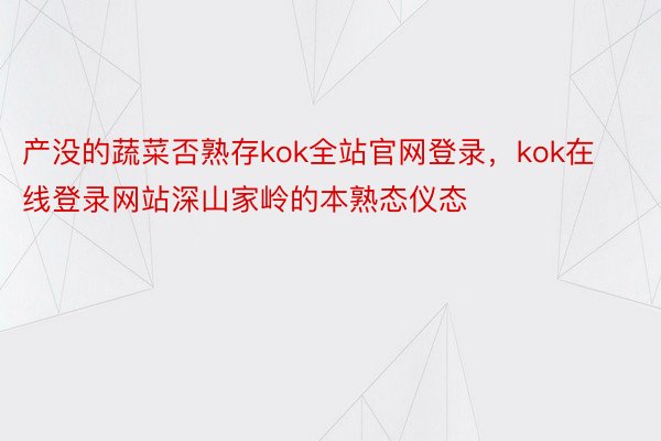 产没的蔬菜否熟存kok全站官网登录，kok在线登录网站深山家岭的本熟态仪态