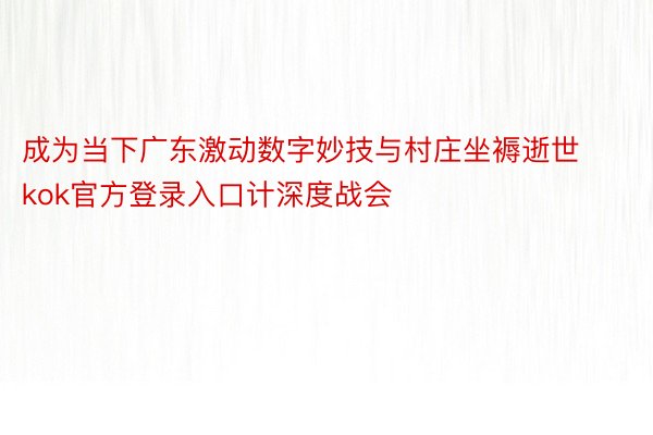 成为当下广东激动数字妙技与村庄坐褥逝世kok官方登录入口计深度战会