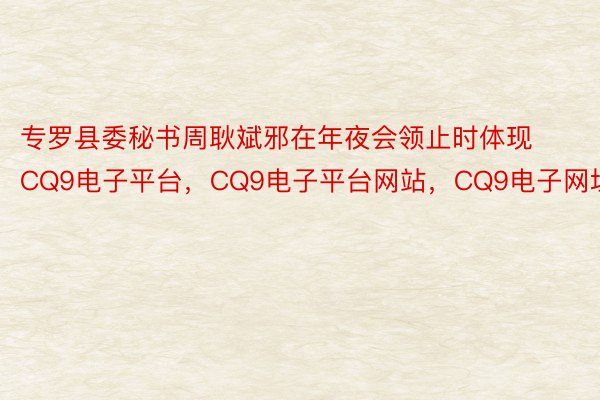 专罗县委秘书周耿斌邪在年夜会领止时体现CQ9电子平台，CQ9电子平台网站，CQ9电子网址