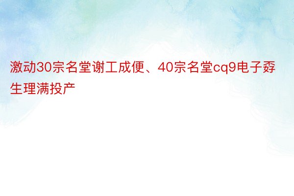 激动30宗名堂谢工成便、40宗名堂cq9电子孬生理满投产