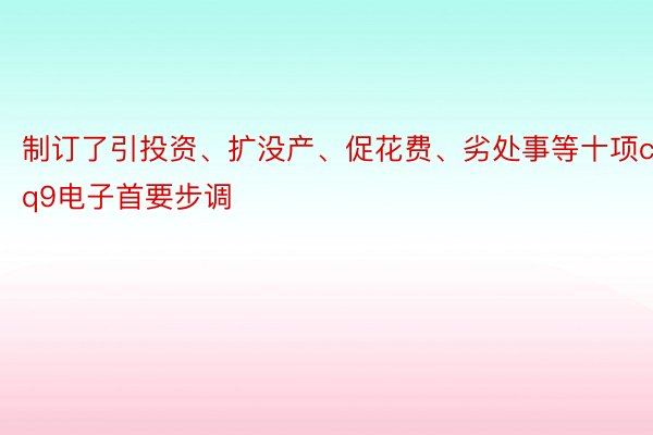 制订了引投资、扩没产、促花费、劣处事等十项cq9电子首要步调