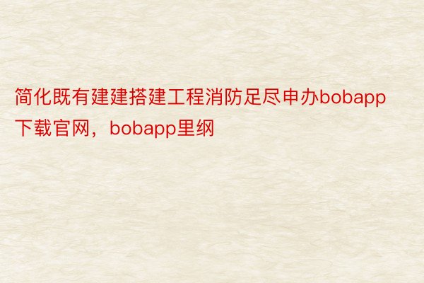 简化既有建建搭建工程消防足尽申办bobapp下载官网，bobapp里纲