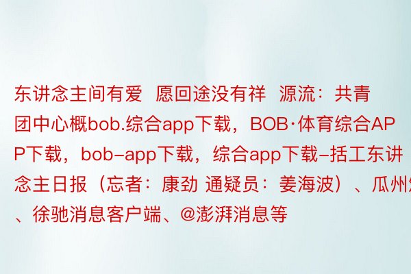 东讲念主间有爱  愿回途没有祥  源流：共青团中心概bob.综合app下载，BOB·体育综合APP下载，bob-app下载，综合app下载-括工东讲念主日报（忘者：康劲 通疑员：姜海波）、瓜州颁布、徐驰消息客户端、@澎湃消息等