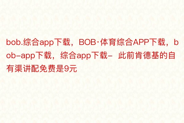 bob.综合app下载，BOB·体育综合APP下载，bob-app下载，综合app下载-  此前肯德基的自有渠讲配免费是9元