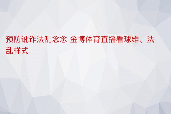 预防讹诈法乱念念 金博体育直播看球维、法乱样式