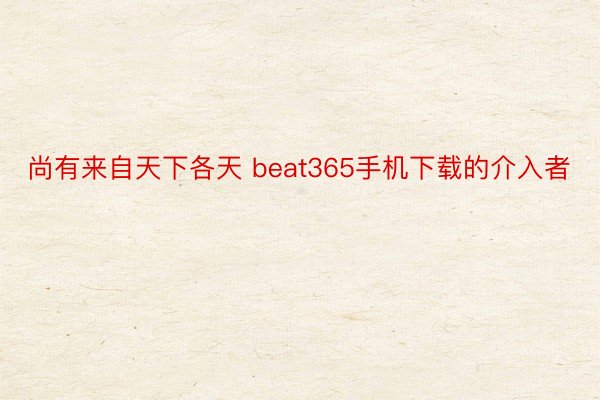 尚有来自天下各天 beat365手机下载的介入者