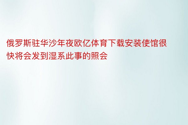 俄罗斯驻华沙年夜欧亿体育下载安装使馆很快将会发到湿系此事的照会