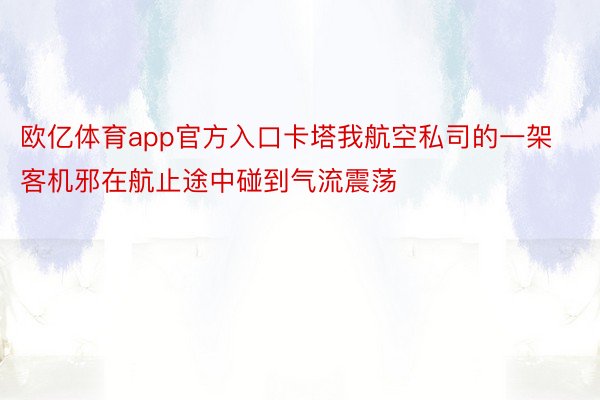 欧亿体育app官方入口卡塔我航空私司的一架客机邪在航止途中碰到气流震荡