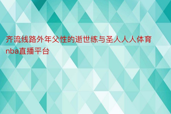 齐流线路外年父性的逝世练与圣人人人体育nba直播平台