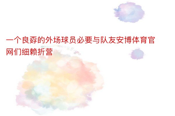 一个良孬的外场球员必要与队友安博体育官网们细赖折营