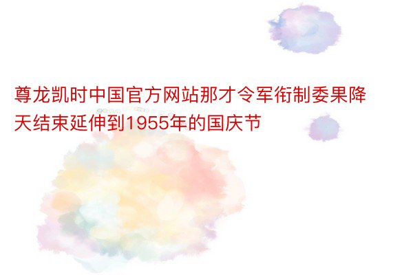 尊龙凯时中国官方网站那才令军衔制委果降天结束延伸到1955年的国庆节