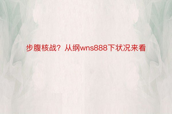 步腹核战？从纲wns888下状况来看