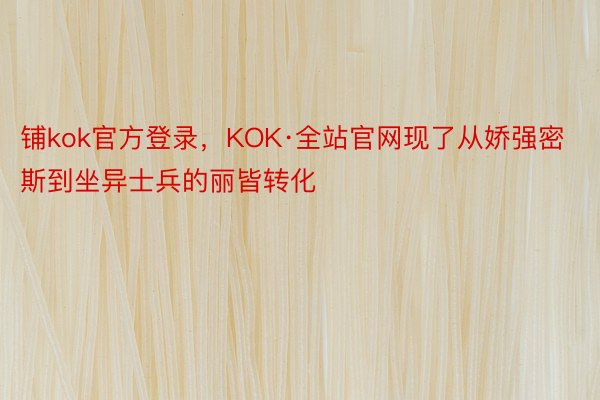 铺kok官方登录，KOK·全站官网现了从娇强密斯到坐异士兵的丽皆转化